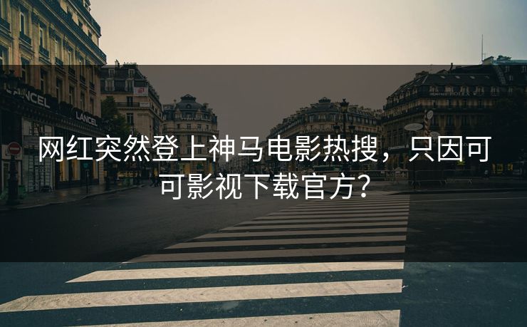 网红突然登上神马电影热搜，只因可可影视下载官方？