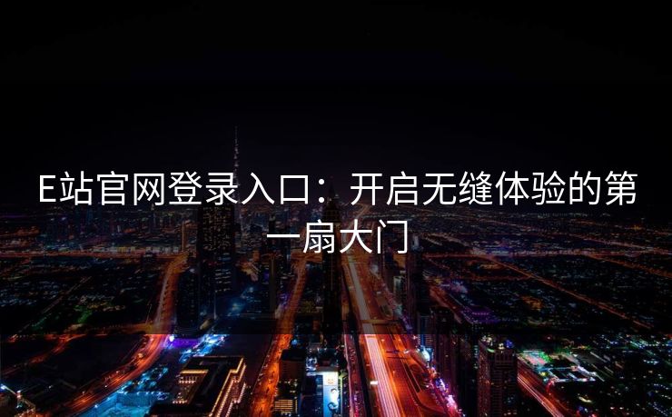 E站官网登录入口:开启无缝体验的第一扇大门