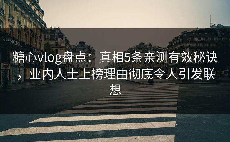 糖心vlog盘点:真相5条亲测有效秘诀,业内人士上榜理由彻底令人引发联想 糖心vlog盘点:真相5条亲测有效秘诀,业内人士上榜理由彻底令人引发联想