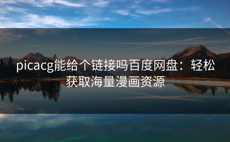 picacg能给个链接吗百度网盘:轻松获取海量漫画资源