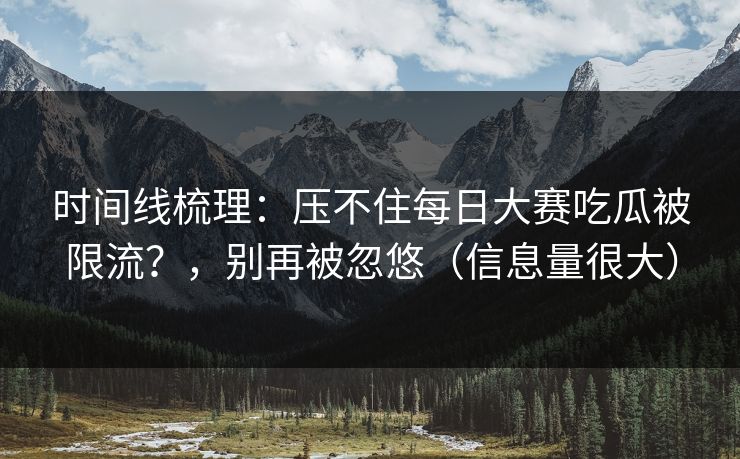 时间线梳理：压不住每日大赛吃瓜被限流？，别再被忽悠（信息量很大）